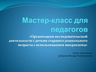 Мастер-класс для педагогов Организация исследовательской деятельности с детьми старшего дошкольного возраста с использованием микроскопа опыты и эксперименты