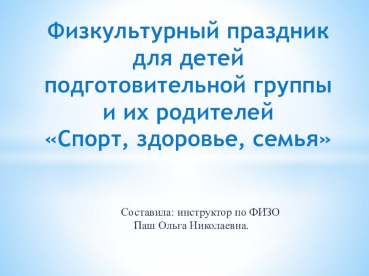 Составила: инструктор по ФИЗО Паш Ольга Николаевна.Физкультурный праздник для детей  подготовительной