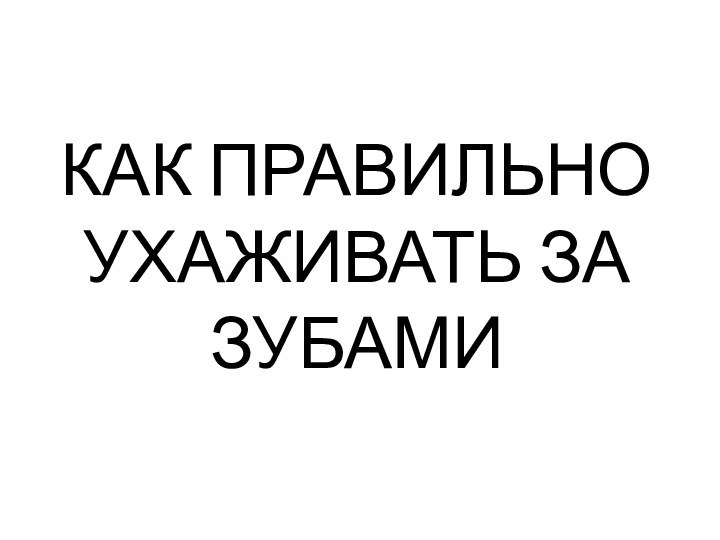 КАК ПРАВИЛЬНО УХАЖИВАТЬ ЗА ЗУБАМИ