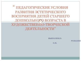 ПЕДАГОГИЧЕСКИЕ УСЛОВИЯ РАЗВИТИЯ ЭСТЕТИЧЕСКОГО ВОСПРИЯТИЯ ДЕТЕЙ СТАРШЕГО ДОШКОЛЬНОГО ВОЗРАСТА В ХУДОЖЕСТВЕННО-ТВОРЧЕСКОЙ ДЕЯТЕЛЬНОСТИ презентация