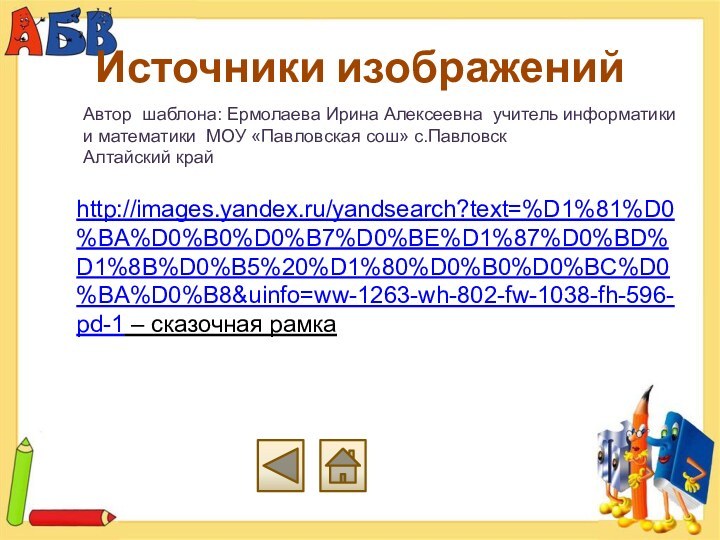 Источники изображений http://images.yandex.ru/yandsearch?text=%D1%81%D0%BA%D0%B0%D0%B7%D0%BE%D1%87%D0%BD%D1%8B%D0%B5%20%D1%80%D0%B0%D0%BC%D0%BA%D0%B8&uinfo=ww-1263-wh-802-fw-1038-fh-596-pd-1 – сказочная рамкаАвтор шаблона: Ермолаева Ирина Алексеевна учитель информатики