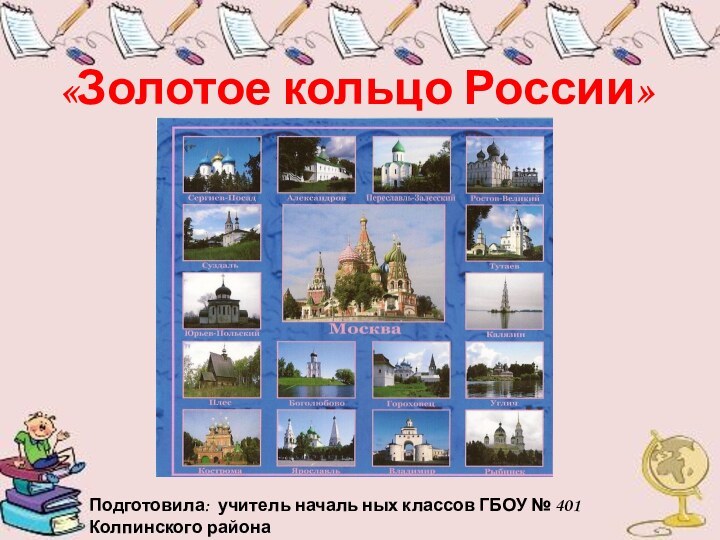 «Золотое кольцо России»Подготовила: учитель началь ных классов ГБОУ № 401 Колпинского районаРедькина Елена Сергеевна