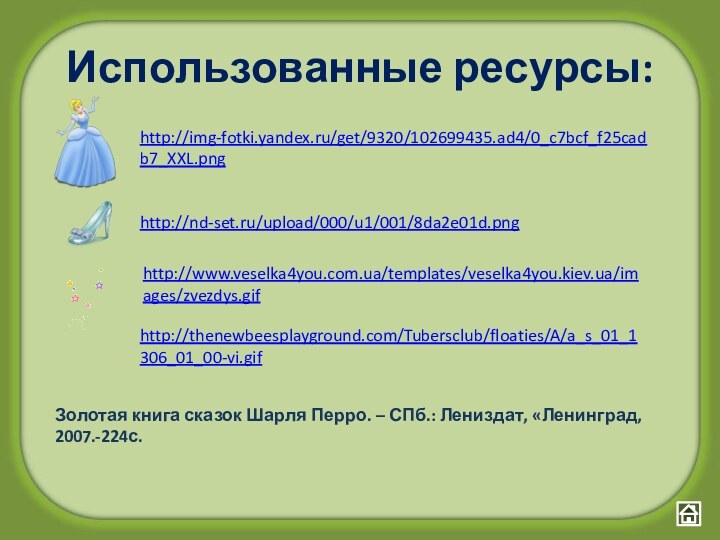 http://img-fotki.yandex.ru/get/9320/102699435.ad4/0_c7bcf_f25cadb7_XXL.png Использованные ресурсы:http://nd-set.ru/upload/000/u1/001/8da2e01d.png http://www.veselka4you.com.ua/templates/veselka4you.kiev.ua/images/zvezdys.gif http://thenewbeesplayground.com/Tubersclub/floaties/A/a_s_01_1306_01_00-vi.gif Золотая книга сказок Шарля Перро. – СПб.: Лениздат, «Ленинград, 2007.-224с.