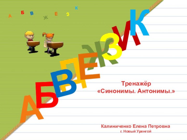 ДАИБВЖЕЗКАБВЖЗЕКТренажёр«Синонимы. Антонимы.»Калиниченко Елена Петровнаг. Новый Уренгой