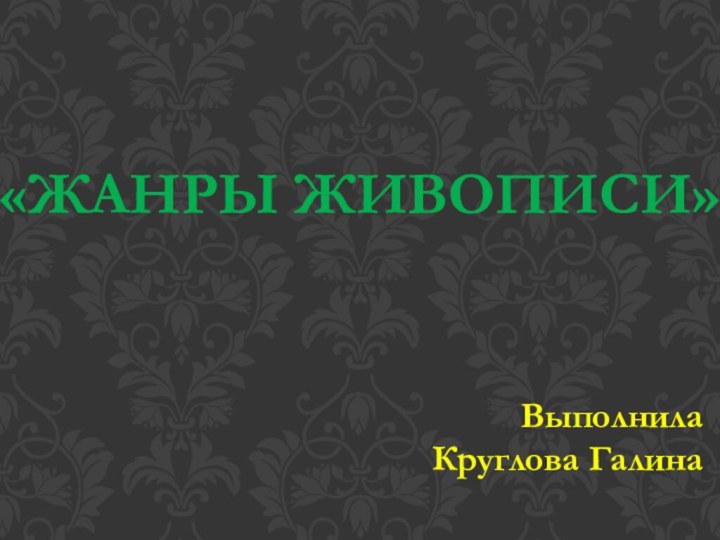 «ЖАНРЫ ЖИВОПИСИ»Выполнила Круглова Галина