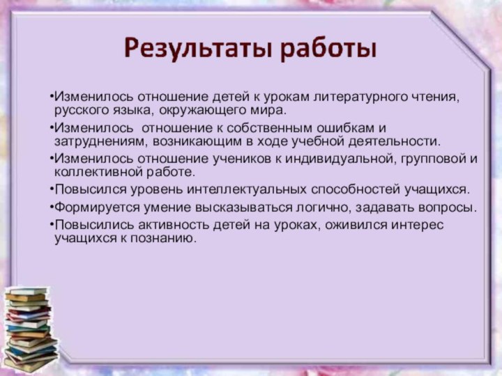 Изменилось отношение детей к урокам литературного чтения, русского языка, окружающего мира.Изменилось отношение