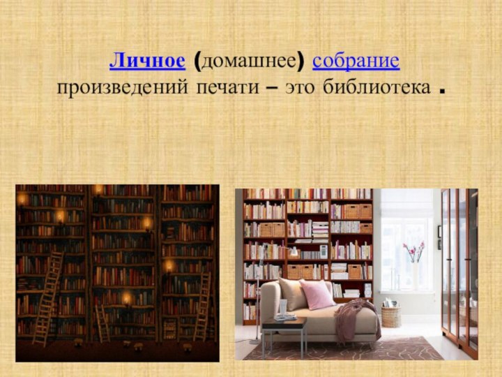  Личное (домашнее) собрание произведений печати – это библиотека .