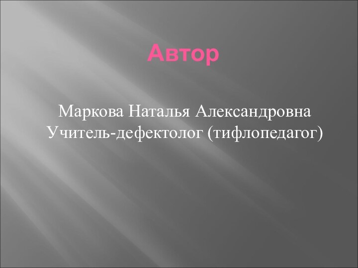 Автор  Маркова Наталья Александровна Учитель-дефектолог (тифлопедагог)