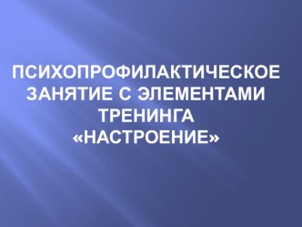 Психопрофилактическое занятие с элементами тренинга для педагогов Настроение методическая разработка по теме