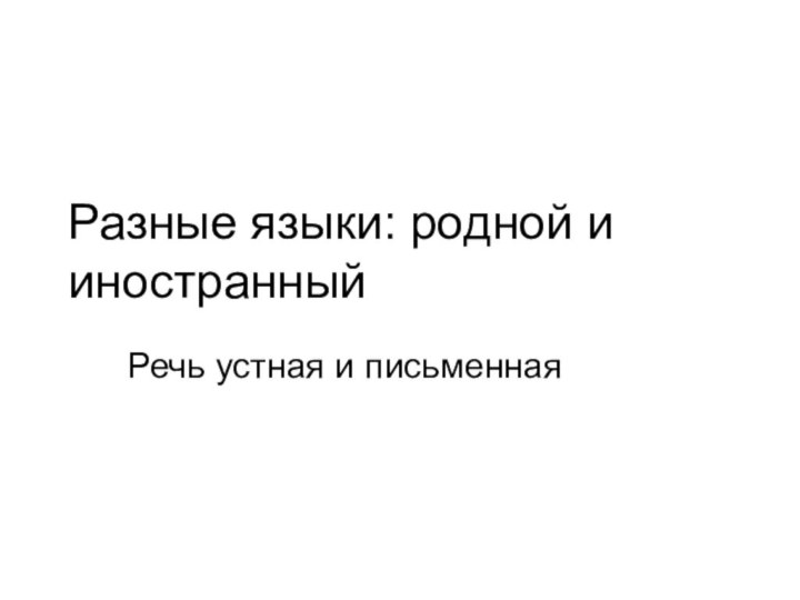 Разные языки: родной и иностранныйРечь устная и письменная