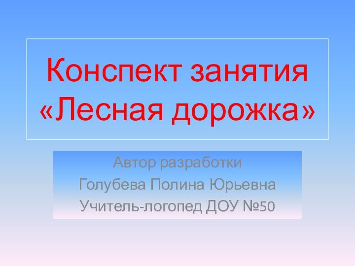 Конспект занятия «Лесная дорожка»Автор разработкиГолубева Полина ЮрьевнаУчитель-логопед ДОУ №50