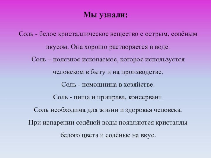 Мы узнали: Соль - белое кристаллическое вещество с острым, солёным вкусом. Она