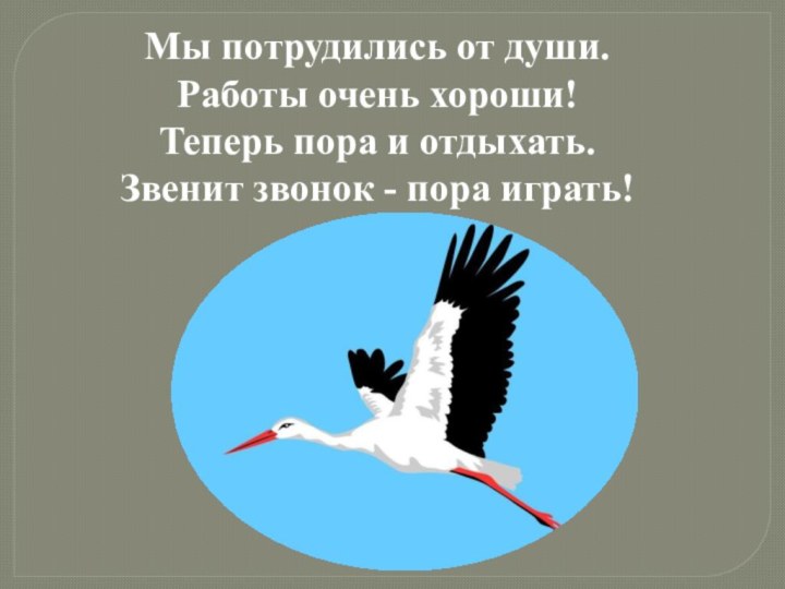 Мы потрудились от души. Работы очень хороши! Теперь пора и отдыхать. Звенит звонок - пора играть!