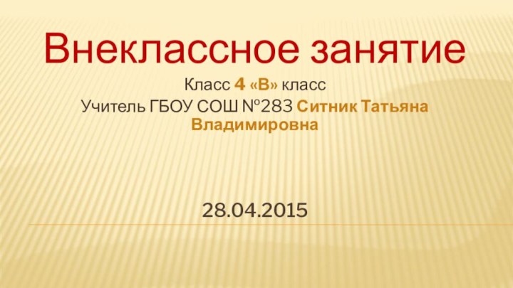 28.04.2015Внеклассное занятие Класс 4 «В» классУчитель ГБОУ СОШ №283 Ситник Татьяна Владимировна