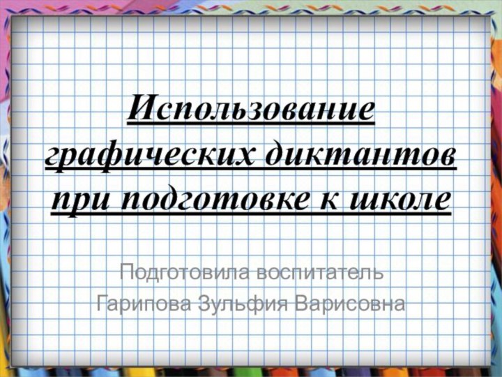 Использование графических диктантов при подготовке к школеПодготовила воспитатель Гарипова Зульфия Варисовна