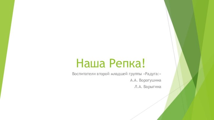 Наша Репка!Воспитатели второй младшей группы «Радуга:»А.А. ВорогушинаЛ.А. Варыгина