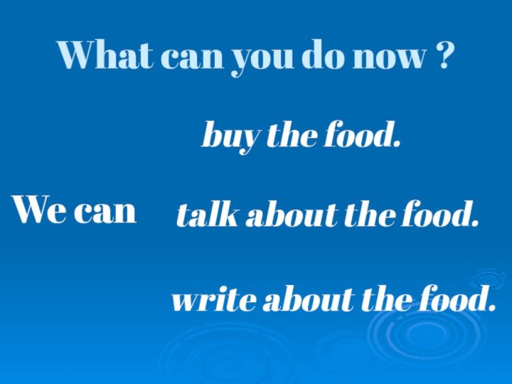 What can you do now ? We can talk about the food.buy
