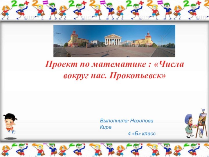 Проект по математике : «Числа вокруг нас. Прокопьевск»Выполнила: Назипова Кира