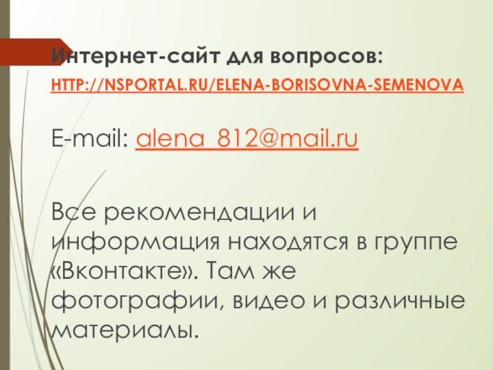 Интернет-сайт для вопросов: HTTP://NSPORTAL.RU/ELENA-BORISOVNA-SEMENOVAE-mail: alena_812@mail.ruВсе рекомендации и информация находятся в группе «Вконтакте».