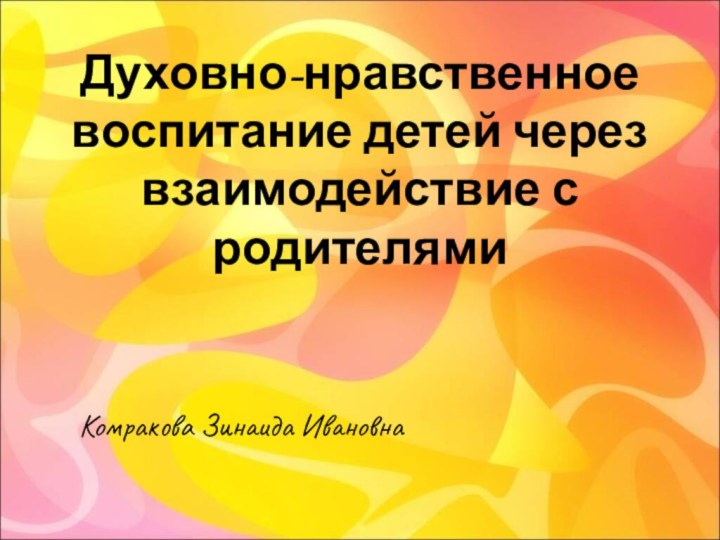 Духовно-нравственное воспитание детей через взаимодействие с родителями Комракова Зинаида Ивановна