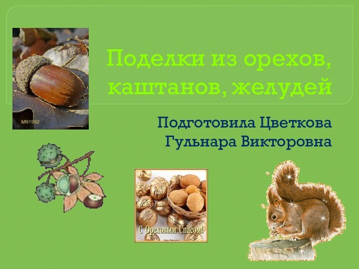 Поделки из орехов, каштанов, желудейПодготовила Цветкова Гульнара Викторовна