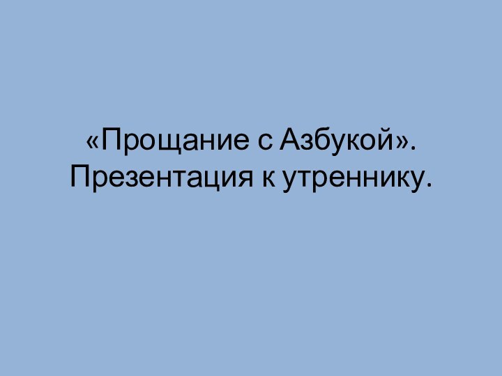 «Прощание с Азбукой». Презентация к утреннику.