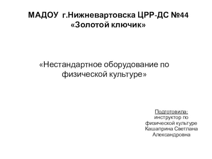 «Нестандартное оборудование по физической культуре»Подготовила: инструктор по физической культуре Кашаприна Светлана АлександровнаМАДОУ