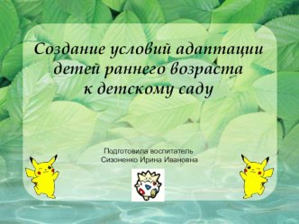 Презентация Создание условий адаптации детей раннего возраста к детскому саду методическая разработка (младшая группа) по теме