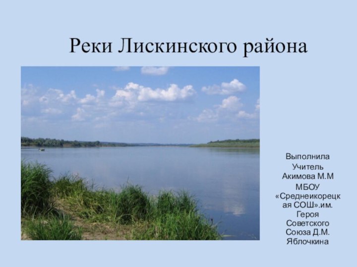 Реки Лискинского районаВыполнилаУчитель Акимова М.ММБОУ «Среднеикорецкая СОШ».им.Героя Советского Союза Д.М. Яблочкина