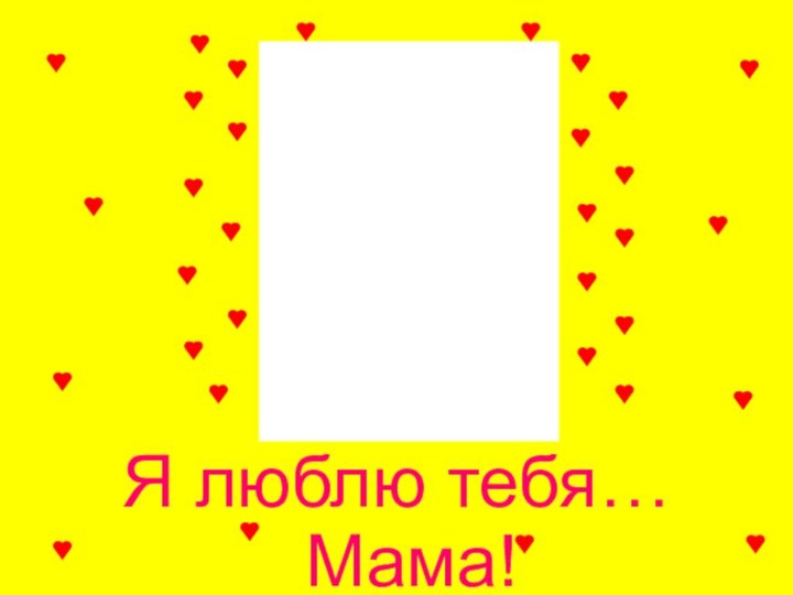 Я люблю тебя… Мама!