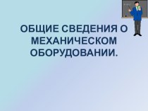 Презентация Общие сведения о механическом оборудовании презентация к уроку