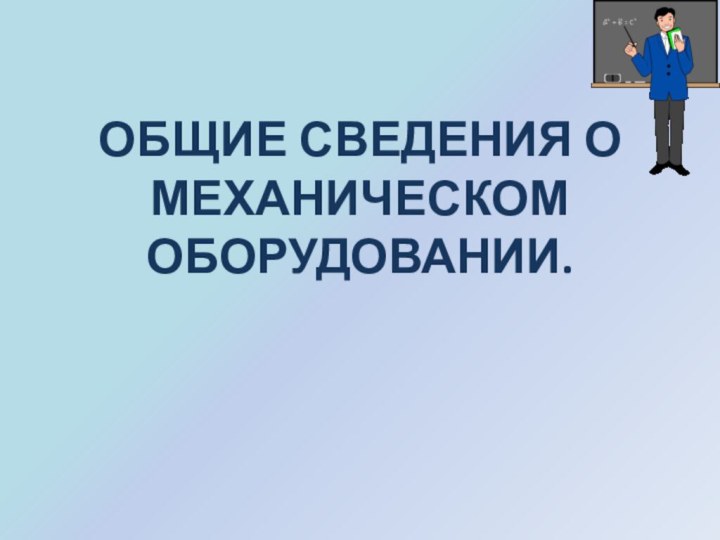 ОБЩИЕ СВЕДЕНИЯ О МЕХАНИЧЕСКОМ ОБОРУДОВАНИИ.