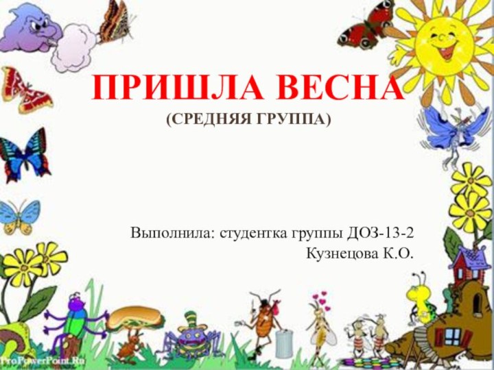 Пришла Весна (средняя группа)Выполнила: студентка группы ДОЗ-13-2 Кузнецова К.О.