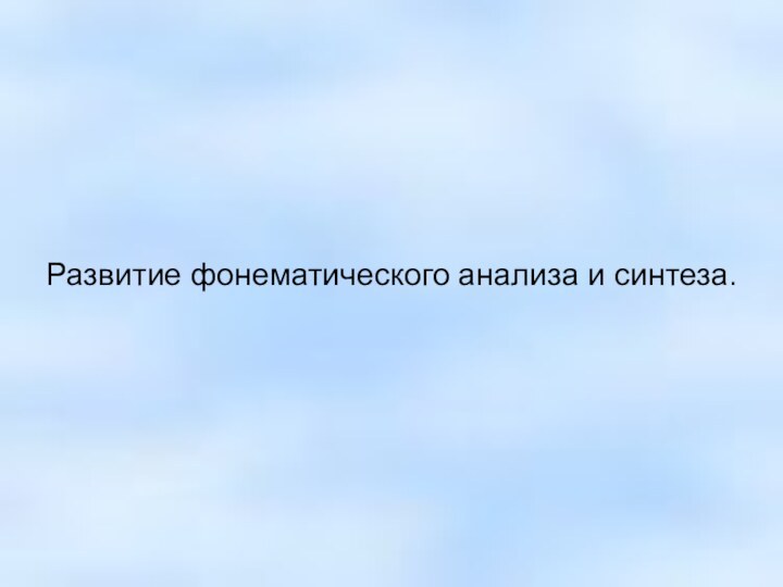 Развитие фонематического анализа и синтеза.