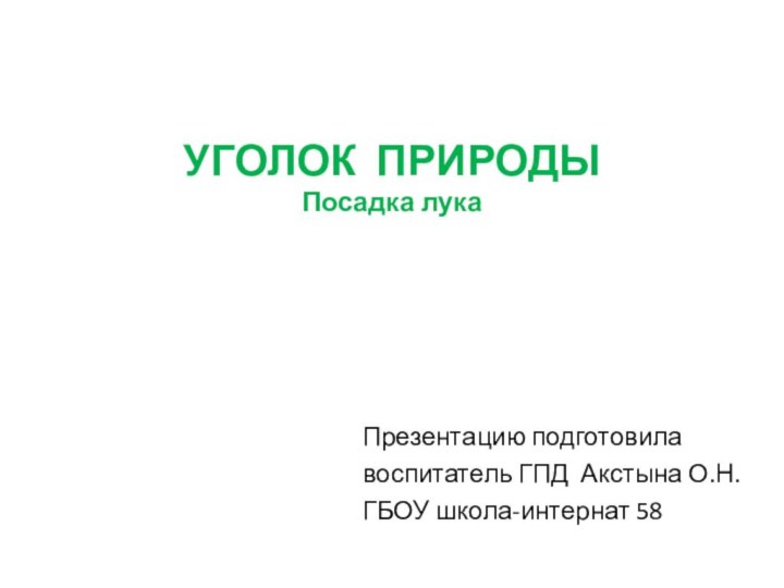 УГОЛОК ПРИРОДЫ Посадка лукаПрезентацию подготовила воспитатель ГПД Акстына О.Н.ГБОУ школа-интернат 58