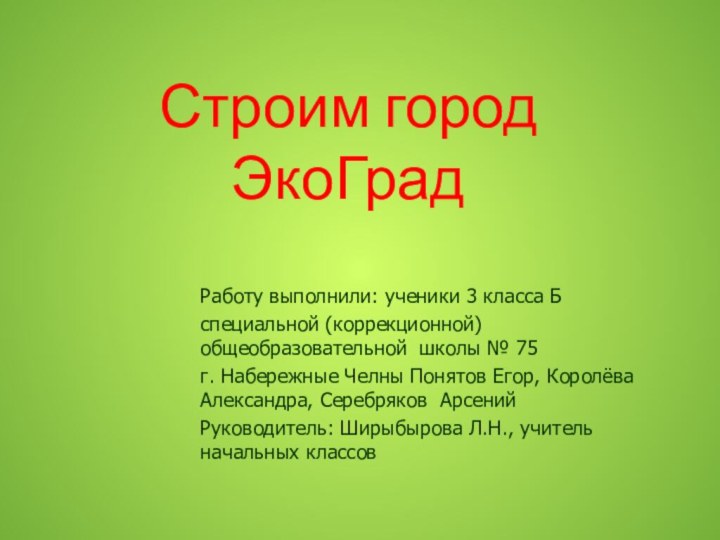 Строим город ЭкоГрадРаботу выполнили: ученики 3 класса Бспециальной (коррекционной) общеобразовательной школы №