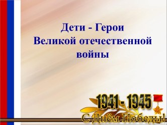 Дети - Герои Великой Отечественной войны