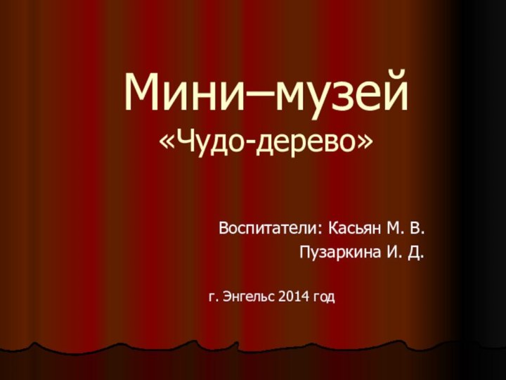 Мини–музей «Чудо-дерево»Воспитатели: Касьян М. В.