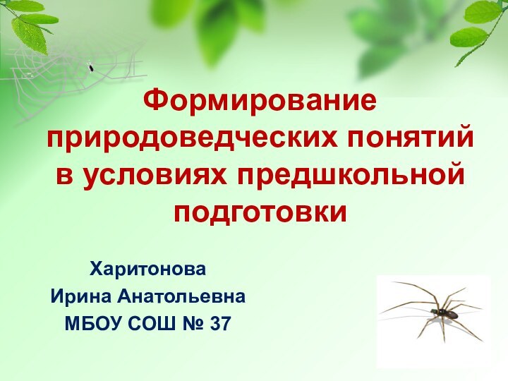 Формирование природоведческих понятий в условиях предшкольной подготовкиХаритонова Ирина АнатольевнаМБОУ СОШ № 37