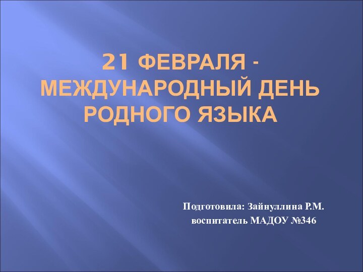 Подготовила: Зайнуллина Р.М.воспитатель МАДОУ №34621 ФЕВРАЛЯ -МЕЖДУНАРОДНЫЙ ДЕНЬ РОДНОГО ЯЗЫКА