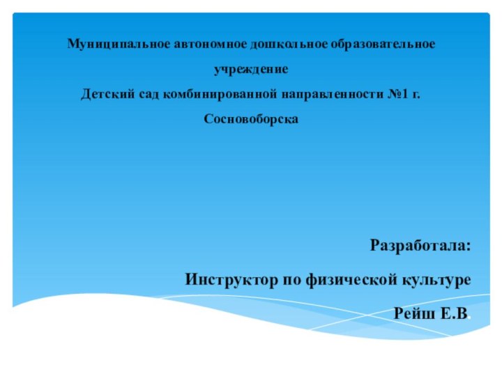 Муниципальное автономное дошкольное образовательное учреждение Детский сад комбинированной направленности №1 г.СосновоборскаРазработала:Инструктор по физической культуре Рейш Е.В.