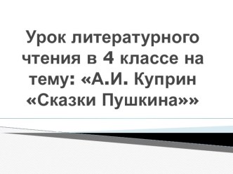 Тема: А.И. Куприн Сказки Пушкина план-конспект урока по чтению (4 класс)