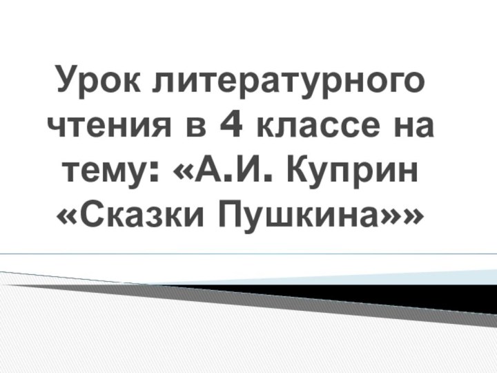 Урок литературного чтения в 4 классе на тему: «А.И. Куприн «Сказки Пушкина»»