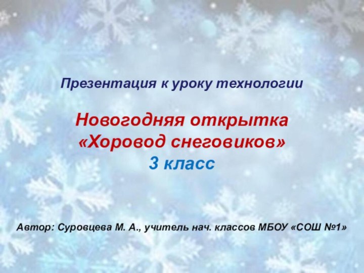 Презентация к уроку технологииНовогодняя открытка «Хоровод снеговиков»3 классАвтор: Суровцева М. А., учитель