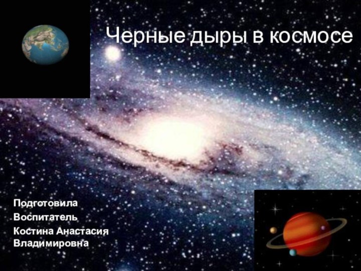 Черные дыры в космосеПодготовилаВоспитательКостина Анастасия Владимировна