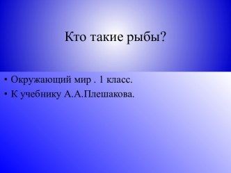 Кто такие рыбы? (презентация к уроку Окружающий мир 1 класс к учебнику А.А. Плешакова) презентация к уроку по окружающему миру (1 класс) по теме