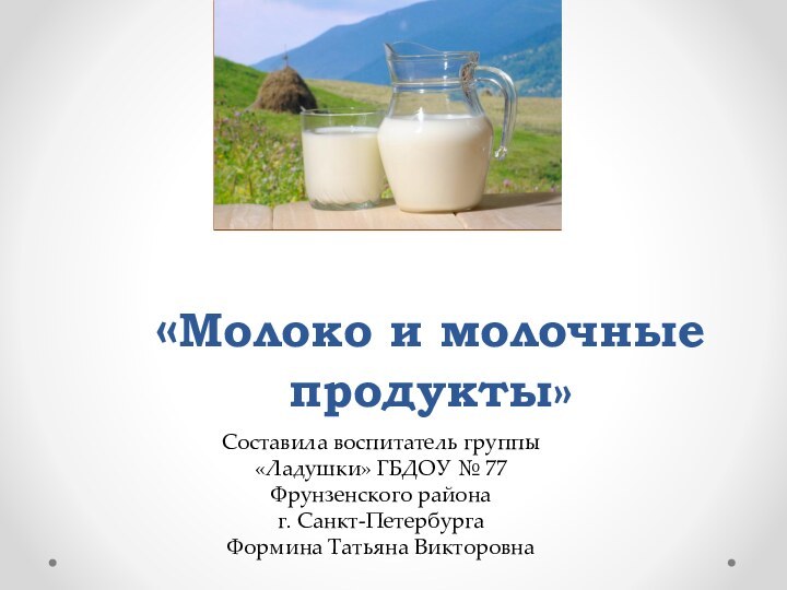 «Молоко и молочные продукты» Составила воспитатель группы «Ладушки» ГБДОУ № 77 Фрунзенского
