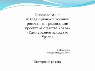 Использование нетрадиционной техники рисования в реализации проекта Богатства Урала Камнерезное искусство Урала презентация к уроку по рисованию (старшая группа)