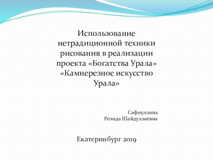 Использование нетрадиционной техники рисования в реализации проекта «Богатства Урала»«Камнерезное искусство Урала» Сафиуллина Резида Шайдуллаевна Екатеринбург 2019