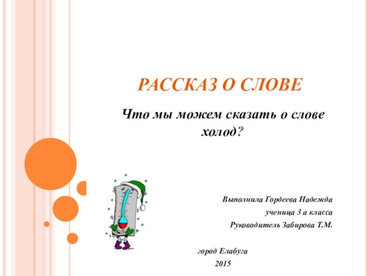 РАССКАЗ О СЛОВЕЧто мы можем сказать о слове холод?Выполнила Гордеева Надежда ученица